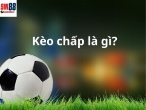 Kèo chấp là gì? Kinh nghiệm chơi kèo chấp trong bóng đá