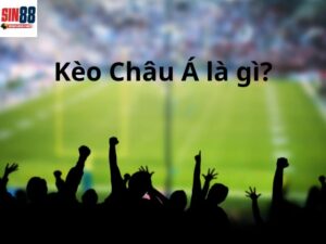 Kèo châu Á là gì? Kinh nghiệm chơi kèo châu Á thắng lớn