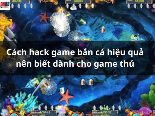 Cách hack game bắn cá hiệu quả nên biết dành cho game thủ