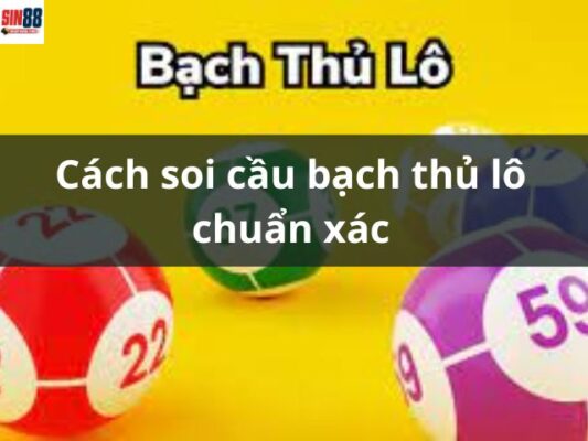 Cách soi cầu bạch thủ lô chuẩn xác, giúp chiến thắng dễ dàng