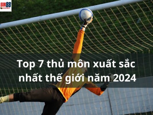 Top 7 thủ môn xuất sắc nhất thế giới tính đến 2024