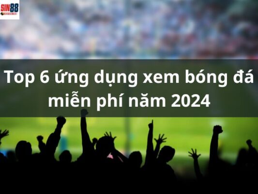 Top 6 ứng dụng xem bóng đá miễn phí năm 2024